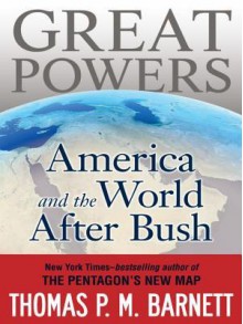 Great Powers: America and the World After Bush - Thomas P.M. Barnett