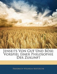 Jenseits Von Gut Und B Se: Vorspiel Einer Philosophie Der Zukunft - Friedrich Nietzsche