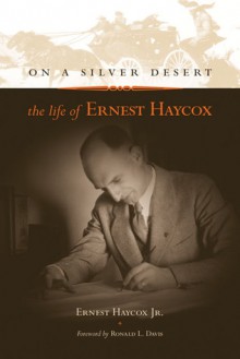 On a Silver Desert: The Life of Ernest Haycox - Ernest Haycox, Ronald Davis, Ronald L. Davis