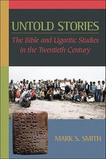 Untold Stories: The Bible and Ugaritic Studies in the Twentieth Century - Mark S. Smith