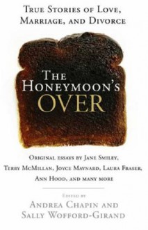 The Honeymoon's Over: True Stories of Love, Marriage, and Divorce - Andrea Chapin, Sally Wofford-Girand