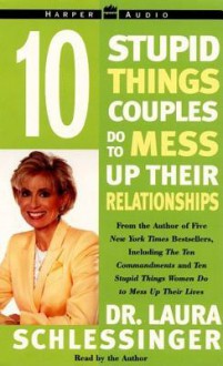 Ten Stupid Things Couples Do to Mess Up Their Relationships (Audio) - Laura C. Schlessinger