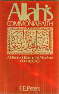 Allah's Commonwealth: A history of Islam in the Near East, 600-1100 A.D - F.E. Peters