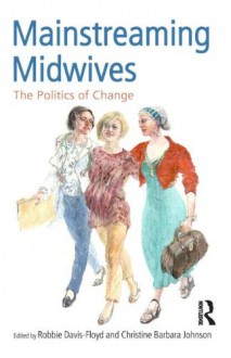 Mainstreaming Midwives: The Politics of Change - Robbie Davis-Floyd, Christine Barba Johnson