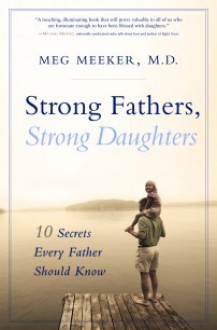 Strong Fathers, Strong Daughters: 10 Secrets Every Father Should Know - Meg Meeker