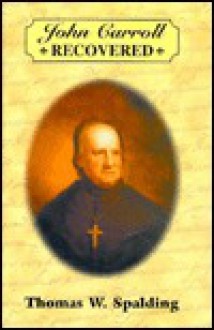 John Carroll Recovered: Abstracts of Letters and Other Documents Not Found in the John Carroll Papers - John Carroll, Thomas W. Spalding