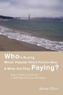 Who's Buying Which Popular Short Fiction Now, & What Are They Paying?: How to Write, Customize, & Sell Tales Online or on Paper - Anne Hart