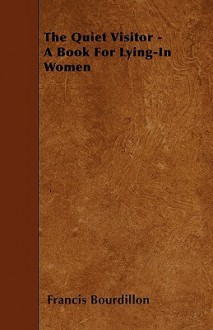 The Quiet Visitor - A Book for Lying-In Women - Francis William Bourdillon