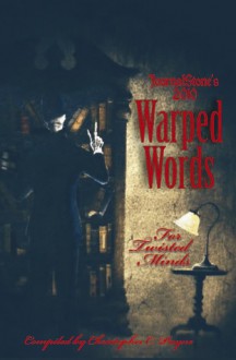 JournalStone's 2010 Warped Words, For Twisted Minds - Christopher C. Payne, Avery K. Tingle, Rhonda E. Kachur, Morella La Muerte, Elizabeth Reuter, Michael D. Griffiths, J. Franklin Evans, William Todd Rose, Wednesday Lee Friday, Benson Phillip Lott, Corey R. Scales, Jasmine June, Chandru Bhojwani, Annastaysia Savage