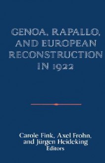 Genoa, Rapallo, and European Reconstruction in 1922 - Carole Fink, Axel Frohn, Jürgen Heideking