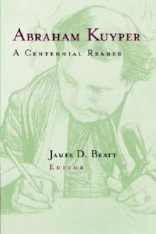 Abraham Kuyper: A Centennial Reader - Abraham Kuyper