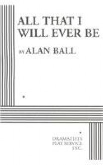 All That I Will Ever Be - Acting Edition - Alan Ball