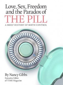 Love, Sex, Freedom and the Paradox of the Pill: A Brief History of Birth Control - Nancy Gibbs