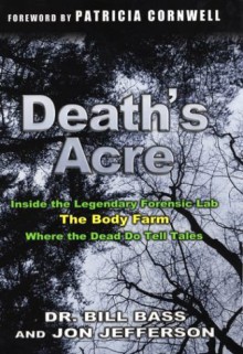 Death's Acre: Inside the Legendary Forensic Lab - The Body Farm - Where the Dead Do Tell Tales - William M. Bass, Jon Jefferson