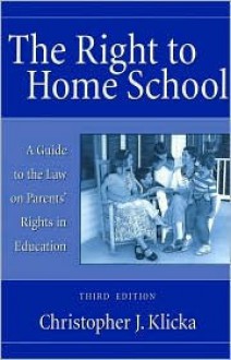 The Right to Home School: A Guide to the Law on Parents' Rights in Education - Christopher J. Klicka