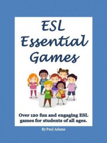 ESL Essential Games: Over 120 fun and engaging ESL games for students of all ages - Paul Adams