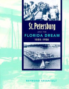 St. Petersburg and the Florida Dream, 1888-1950 - Raymond Arsenault