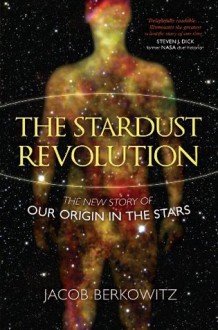 Stardust Revolution, The: The New Story of Our Origin in the Stars - Jacob Berkowitz