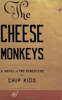 The Cheese Monkeys: A Novel in Two Semesters - Chip Kidd