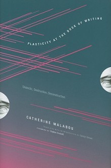 Plasticity at the Dusk of Writing: Dialectic, Destruction, Deconstruction - Catherine Malabou, Clayton Crockett, Carolyn Shread