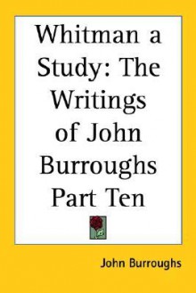 Whitman a Study: The Writings of John Burroughs Part Ten - John Burroughs