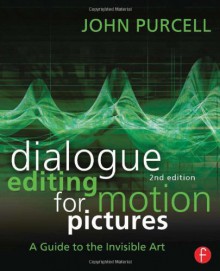 Dialogue Editing for Motion Pictures: A Guide to the Invisible Art - John Purcell