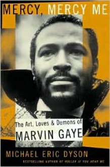 Mercy, Mercy Me: The Art, Loves, and Demons of Marvin Gaye - Michael Eric Dyson