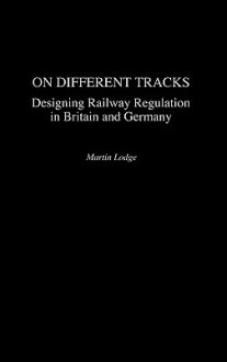 On Different Tracks: Designing Railway Regulation in Britain and Germany - Martin Lodge