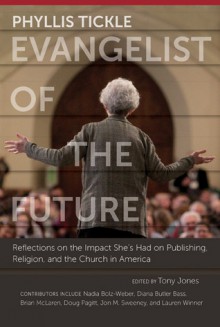 Phyllis Tickle: Evangelist of the Future: Reflections on the Impact She's Had on Publishing, Religion, and the Church in America - Tony Jones