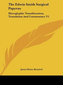 The Edwin Smith Surgical Papyrus: Hieroglyphic Transliteration, Translation and Commentary V1 - James Henry Breasted