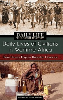 Daily Lives of Civilians in Wartime Africa: From Slavery Days to Rwandan Genocide - John Laband