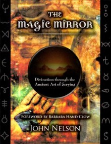 The Magic Mirror: Divination through the Ancient Art of Scrying - John Nelson