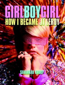 Girl Boy Girl: How I Became JT Leroy - Savannah Knoop