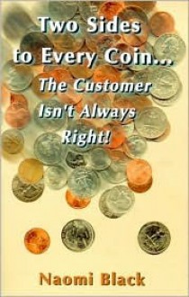 Two Sides to Every Coin ...: The Customer Isn't Always Right! - Naomi Black