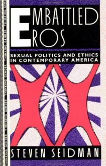 Embattled Eros: Sexual Politics and Ethics in Contemporary America - Steven Seidman