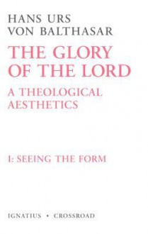 The Glory of the Lord: A Theological Aesthetics: Seeing the Form (The Glory of the Lord, #1) - Hans Urs von Balthasar