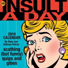 An Insult-a-Day 2014 Calendar: scathing (but funny) quips and gibes - Kathryn Petras, Ross Petras