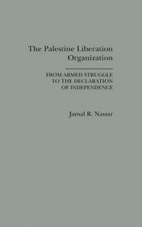 The Palestine Liberation Organization: From Armed Struggle to the Declaration of Independence - Jamal R. Nassar