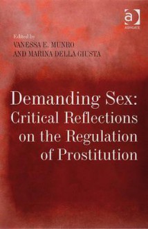 Demanding Sex: Critical Reflections on the Regulation of Prostitution - Vanessa Munro, Marina Della Giusta