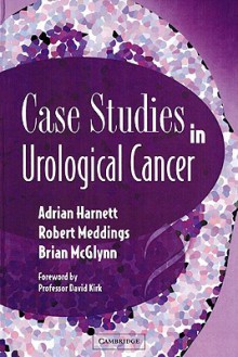 Case Studies in Urological Cancer - Adrian N. Harnett, Robert N. Meddings, Brian McGlynn, Stephen Cooper, Bob Nairn