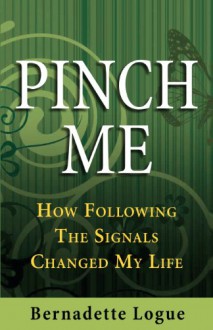 Pinch Me: How Following the Signals Changed My Life - Bernadette Logue