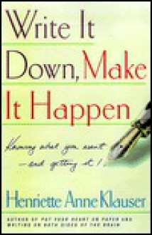 Write It Down, Make It Happen: Knowing What You Want and Getting It - Henriette Anne Klauser