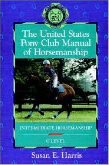 The United States Pony Club Manual of Horsemanship: Intermediate Horsemanship - C Level (Book 2) - Susan E. Harris, Ruth Ring Harvie