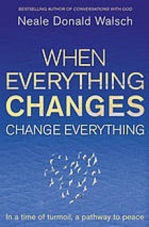 When Everything Changes Change Everything - Neale Donald Walsch