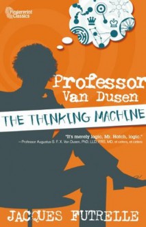 Jacques Futrelle's "The Thinking Machine": The Enigmatic Problems of Prof. Augustus S. F. X. Van Dusen, PH. D., LL. D., F. R. S., M. D., M. D. S. - Jacques Futrelle, Harlan Ellison