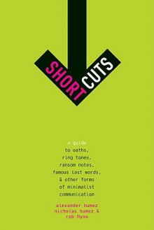 Short Cuts: A Guide to Oaths, Ring Tones, Ransom Notes, Famous Last Words, and Other Forms of Minimalist Communication - Alexander Humez, Rob Flynn, Nicholas Humez