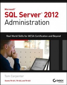 Microsoft SQL Server 2012 Administration: Real-World Skills for MCSA Certification and Beyond (Exams 70-461, 70-462, and 70-463) (Real World Skills) - Tom Carpenter