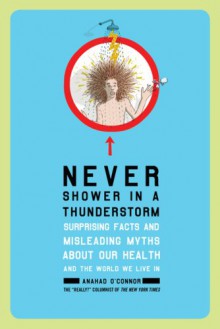 Never Shower in a Thunderstorm: Surprising Facts and Misleading Myths About Our Health and the World We Live In - Anahad O'connor