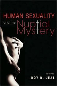 Human Sexuality and the Nuptial Mystery - Roy R. Jeal