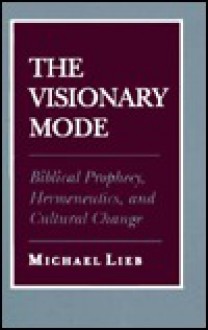 The Visionary Mode: Biblical Prophecy, Hermeneutics, And Cultural Change - Michael Lieb